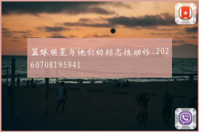 篮球明星与他们的标志性动作_20260708195941